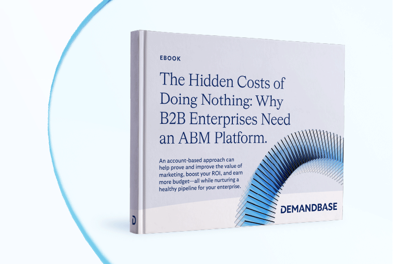 The Hidden Costs of Doing Nothing:  Why B2B Enterprises Need an ABM Platform